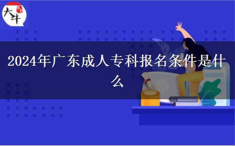 2024年廣東成人?？茍?bào)名條件是什么