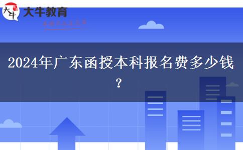 2024年廣東函授本科報(bào)名費(fèi)多少錢？