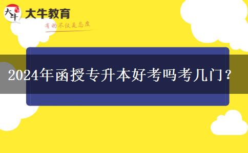 2024年函授專升本好考嗎考幾門？