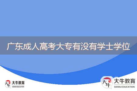 廣東成人高考大專有沒(méi)有學(xué)士學(xué)位