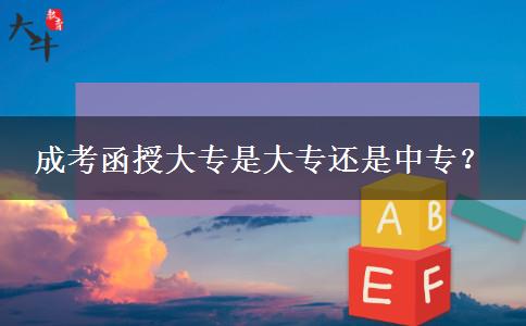 成考函授大專(zhuān)是大專(zhuān)還是中專(zhuān)？