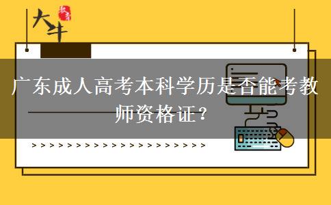 廣東成人高考本科學(xué)歷是否能考教師資格證？