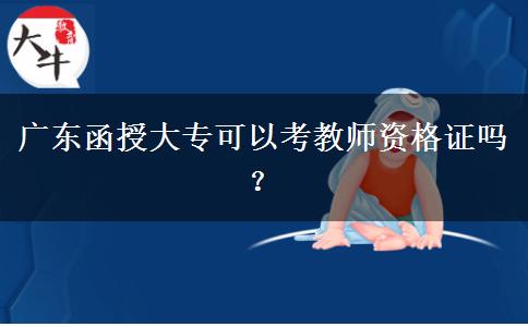 廣東函授大?？梢钥冀處熧Y格證嗎？