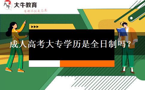 成人高考大專學(xué)歷是全日制嗎？