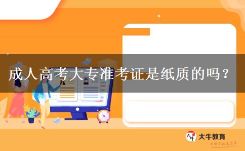 成人高考大專準考證是紙質(zhì)的嗎？