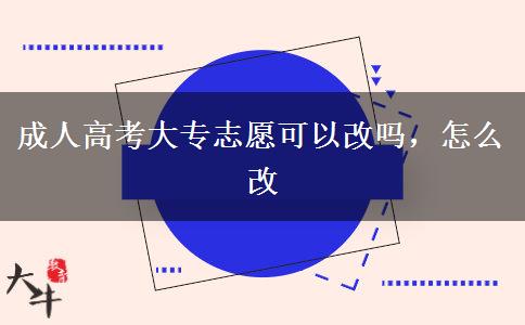 成人高考大專志愿可以改嗎，怎么改