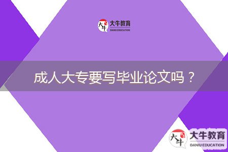 成人大專要寫畢業(yè)論文嗎？
