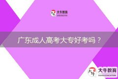 廣東成人高考大專好考嗎？