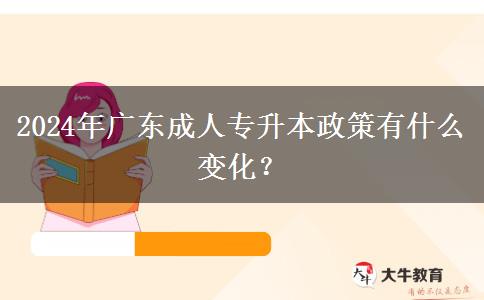 2024年廣東成人專升本政策有什么變化？