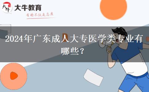 2024年廣東成人大專醫(yī)學(xué)類專業(yè)有哪些？