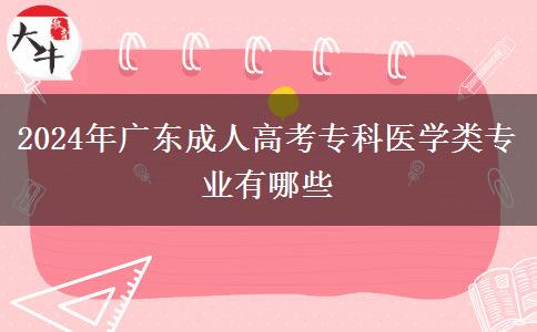 2024年廣東成人高考?？漆t(yī)學(xué)類專業(yè)有哪些