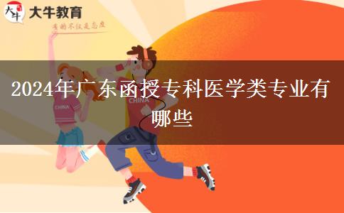 2024年廣東函授?？漆t(yī)學(xué)類專業(yè)有哪些