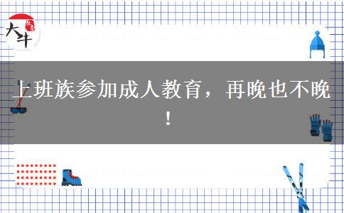上班族參加成人教育，再晚也不晚！