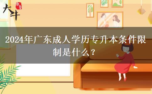2024年廣東成人學(xué)歷專升本條件限制是什么？