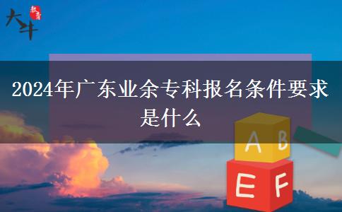 2024年廣東業(yè)余?？茍?bào)名條件要求是什么