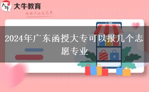 2024年廣東函授大專(zhuān)可以報(bào)幾個(gè)志愿專(zhuān)業(yè)