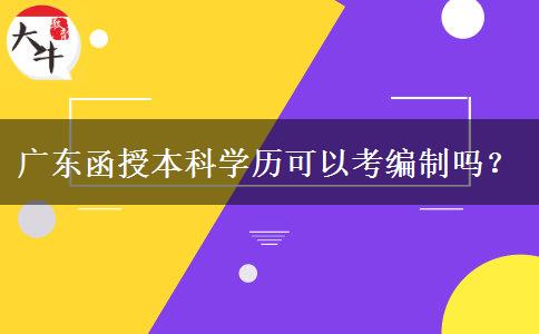 廣東函授本科學(xué)歷可以考編制嗎？