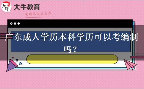 廣東成人學(xué)歷本科學(xué)歷可以考編制嗎？