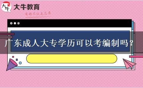 廣東成人大專(zhuān)學(xué)歷可以考編制嗎？