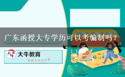 廣東函授大專學(xué)歷可以考編制嗎？