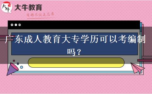 廣東成人教育大專學歷可以考編制嗎？