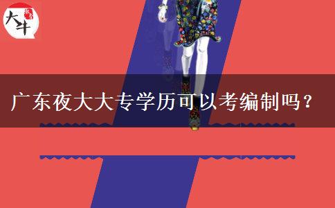 廣東夜大大專學(xué)歷可以考編制嗎？