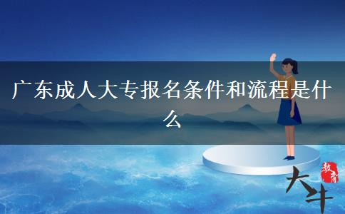 廣東成人大專報(bào)名條件和流程是什么