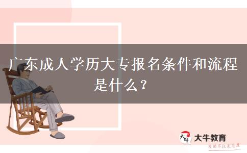 廣東成人學歷大專報名條件和流程是什么？