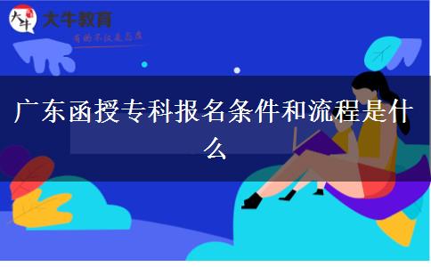 廣東函授?？茍?bào)名條件和流程是什么