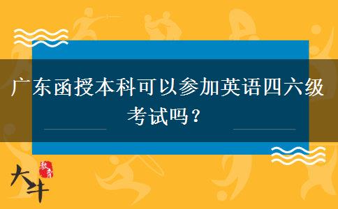 廣東函授本科可以參加英語四六級考試嗎？