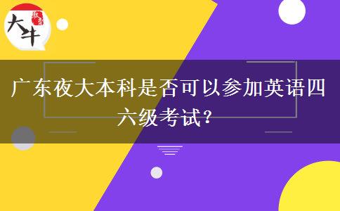 廣東夜大本科是否可以參加英語(yǔ)四六級(jí)考試？