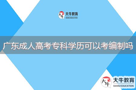 廣東成人高考?？茖W(xué)歷可以考編制嗎