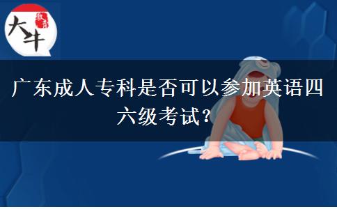 廣東成人?？剖欠窨梢詤⒓佑⒄Z(yǔ)四六級(jí)考試？