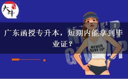 廣東函授專升本，短期內(nèi)能拿到畢業(yè)證？