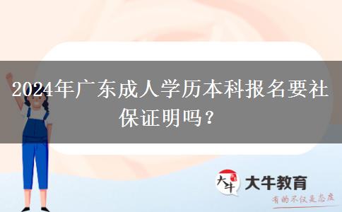 2024年廣東成人學(xué)歷本科報(bào)名要社保證明嗎？