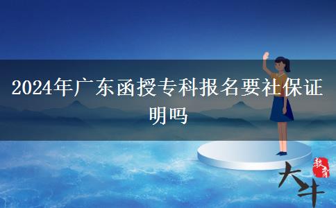 2024年廣東函授?？茍?bào)名要社保證明嗎