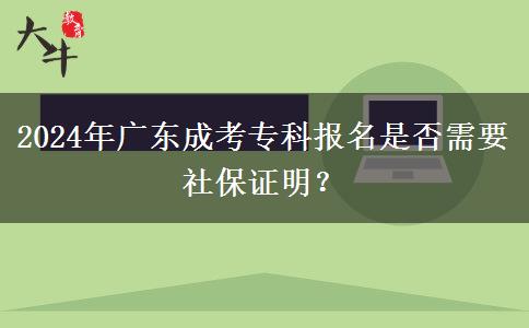 2024年廣東成考?？茍?bào)名是否需要社保證明？