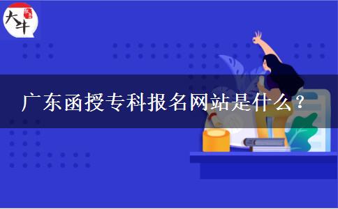 廣東函授?？茍竺W(wǎng)站是什么？