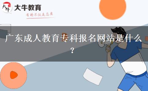 廣東成人教育?？茍?bào)名網(wǎng)站是什么？