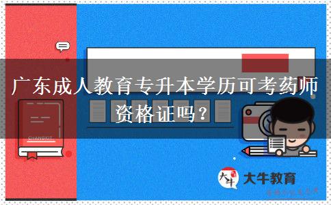 廣東成人教育專升本學(xué)歷可考藥師資格證嗎？