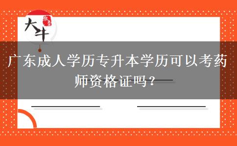 廣東成人學(xué)歷專(zhuān)升本學(xué)歷可以考藥師資格證嗎？