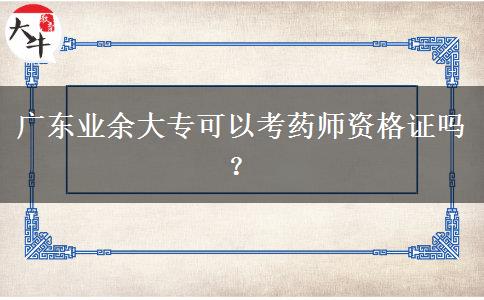 廣東業(yè)余大專可以考藥師資格證嗎？