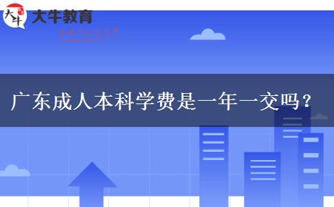 廣東成人本科學費是一年一交嗎？
