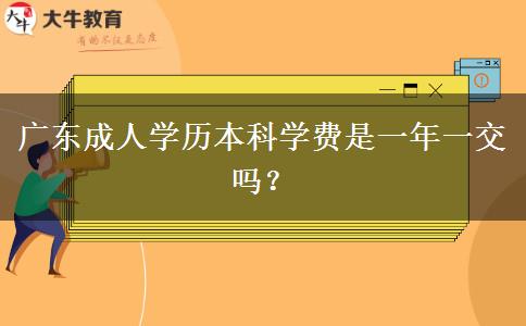 廣東成人學(xué)歷本科學(xué)費(fèi)是一年一交嗎？