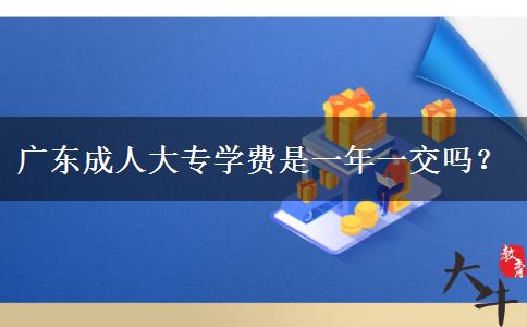 廣東成人大專學(xué)費(fèi)是一年一交嗎？