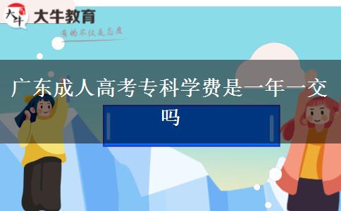 廣東成人高考?？茖W(xué)費(fèi)是一年一交嗎