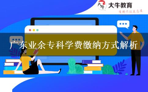 廣東業(yè)余?？茖W(xué)費繳納方式解析