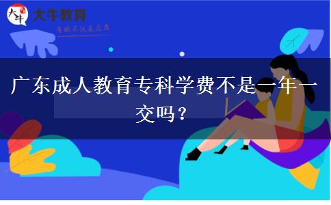 廣東成人教育?？茖W(xué)費(fèi)不是一年一交嗎？