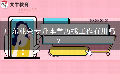 廣東業(yè)余專升本學(xué)歷找工作有用嗎？
