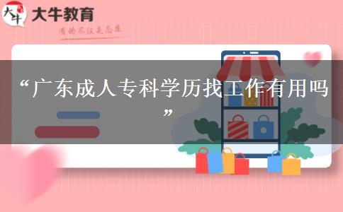 “廣東成人?？茖W歷找工作有用嗎”